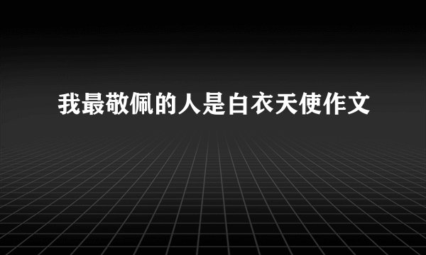 我最敬佩的人是白衣天使作文