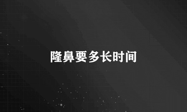 隆鼻要多长时间