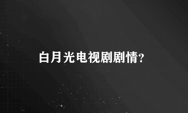 白月光电视剧剧情？