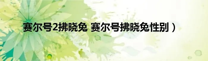 赛尔号2拂晓兔 赛尔号拂晓兔性别）