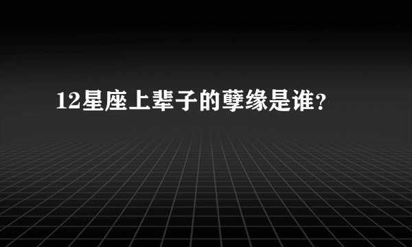 12星座上辈子的孽缘是谁？