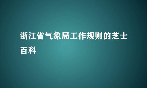 浙江省气象局工作规则的芝士百科