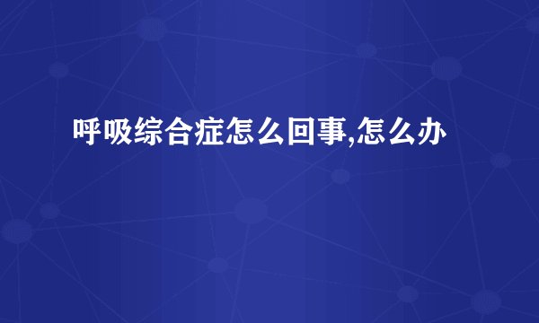 呼吸综合症怎么回事,怎么办