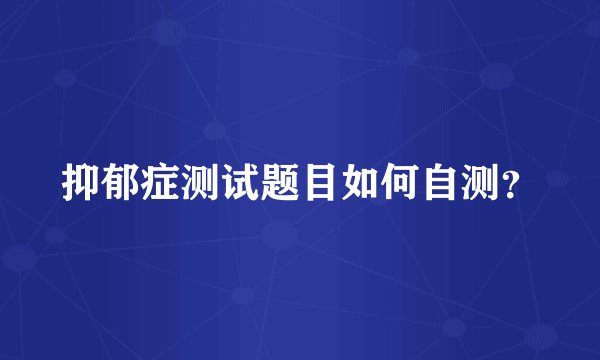抑郁症测试题目如何自测？