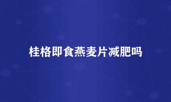 桂格即食燕麦片减肥吗