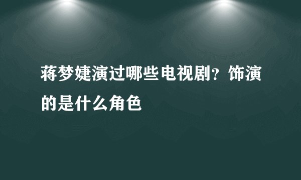 蒋梦婕演过哪些电视剧？饰演的是什么角色