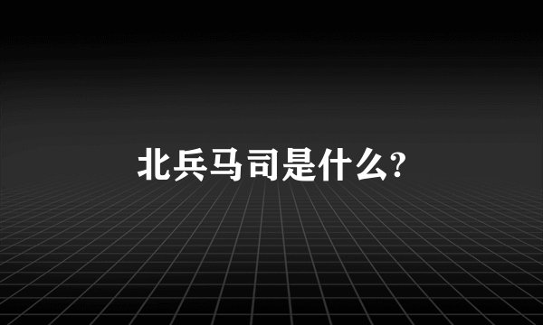 北兵马司是什么?