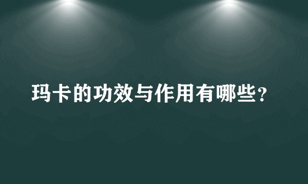 玛卡的功效与作用有哪些？