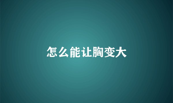 怎么能让胸变大