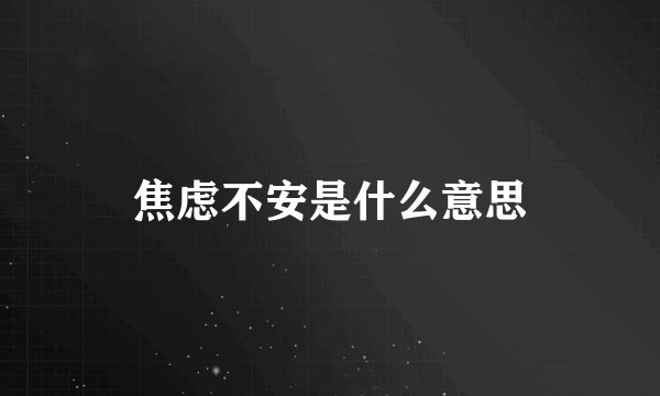 焦虑不安是什么意思
