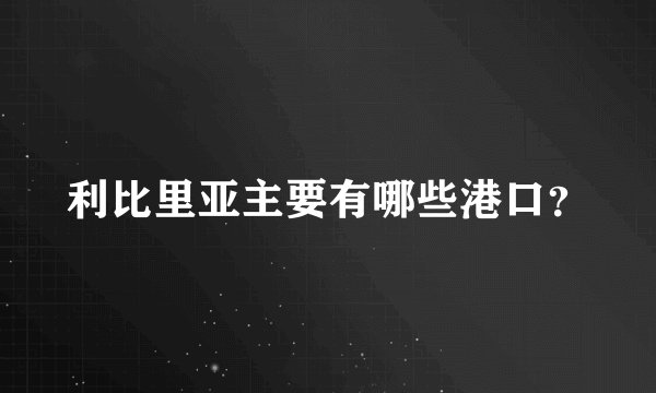利比里亚主要有哪些港口？