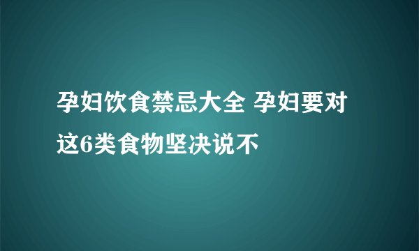 孕妇饮食禁忌大全 孕妇要对这6类食物坚决说不