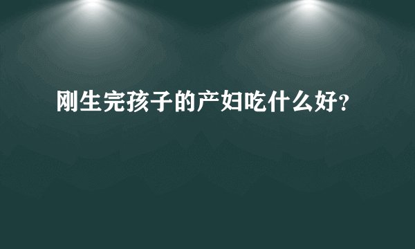 刚生完孩子的产妇吃什么好？