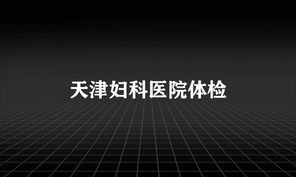 天津妇科医院体检