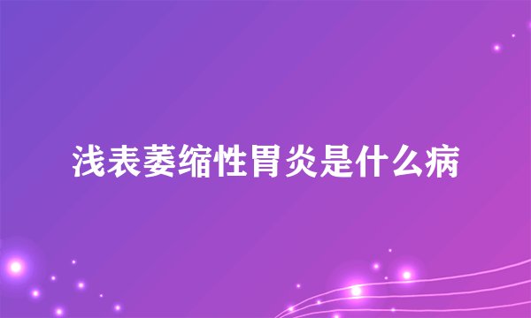 浅表萎缩性胃炎是什么病
