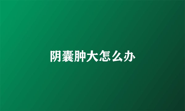 阴囊肿大怎么办