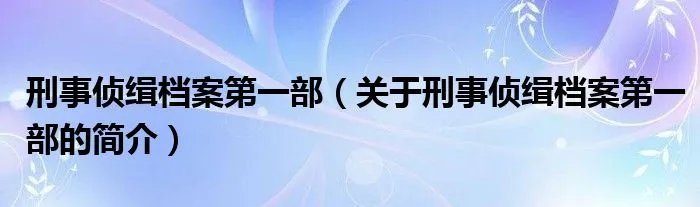 刑事侦缉档案第一部（关于刑事侦缉档案第一部的简介）