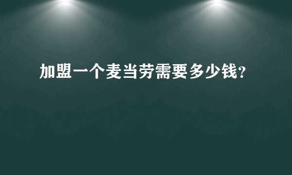 加盟一个麦当劳需要多少钱?