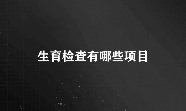 生育检查有哪些项目