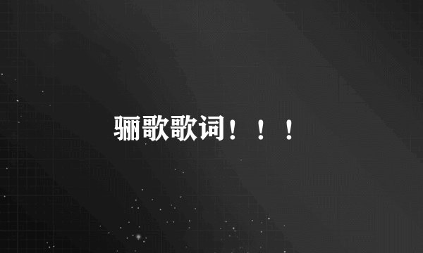 骊歌歌词！！！
