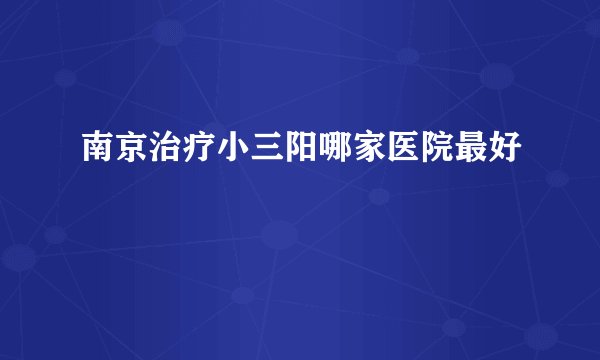 南京治疗小三阳哪家医院最好