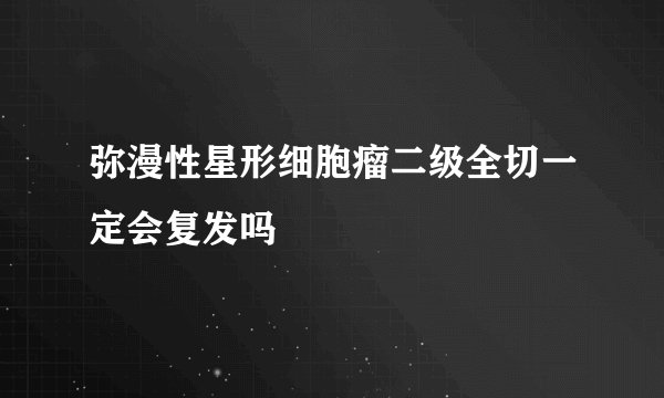 弥漫性星形细胞瘤二级全切一定会复发吗