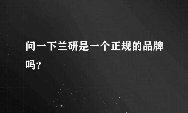 问一下兰研是一个正规的品牌吗？