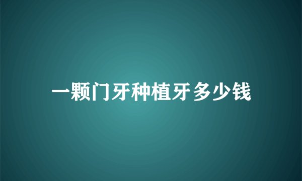 一颗门牙种植牙多少钱