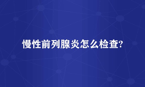 慢性前列腺炎怎么检查?