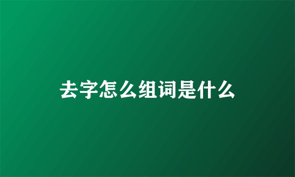 去字怎么组词是什么