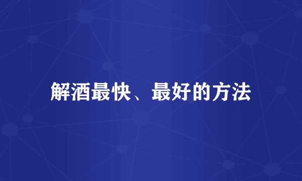 解酒最快、最好的方法