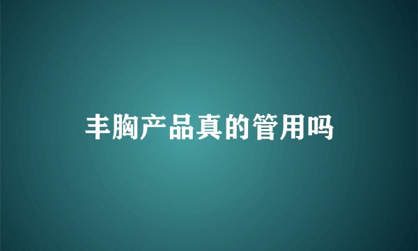 丰胸产品真的管用吗