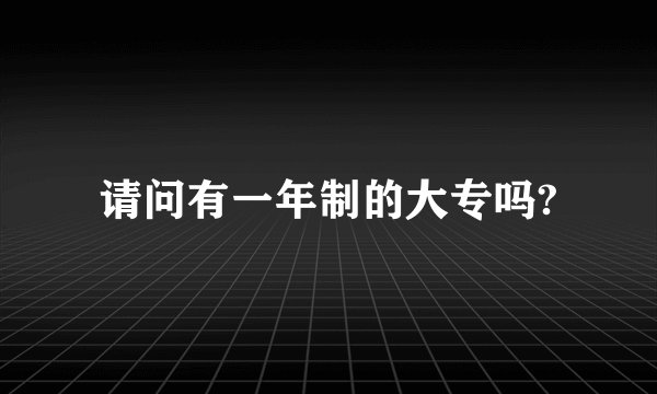 请问有一年制的大专吗?