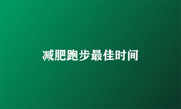 减肥跑步最佳时间