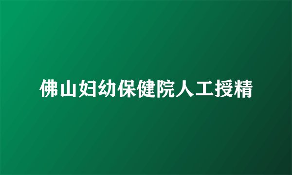 佛山妇幼保健院人工授精