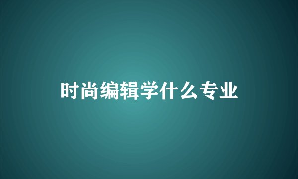 时尚编辑学什么专业