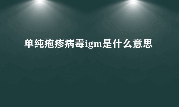 单纯疱疹病毒igm是什么意思