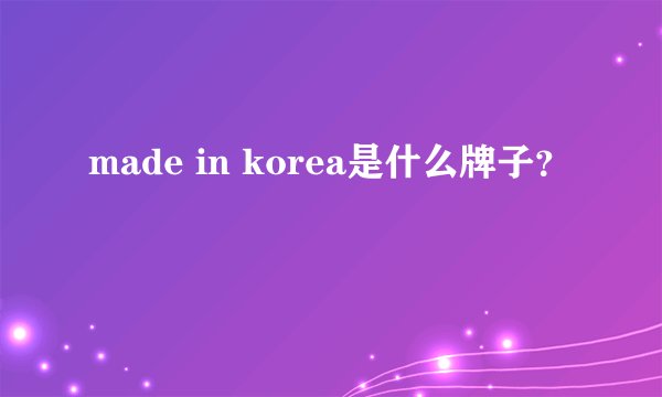 made in korea是什么牌子？