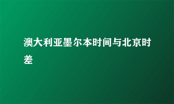 澳大利亚墨尔本时间与北京时差