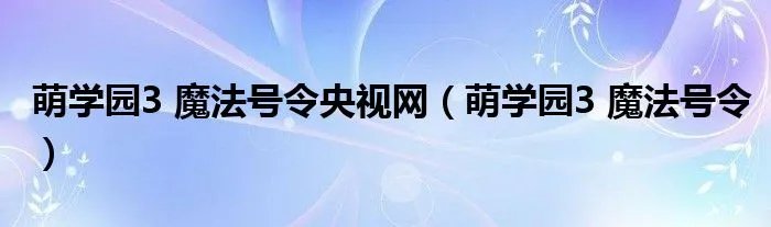 萌学园3 魔法号令央视网（萌学园3 魔法号令）