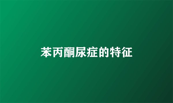 苯丙酮尿症的特征