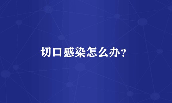 切口感染怎么办？