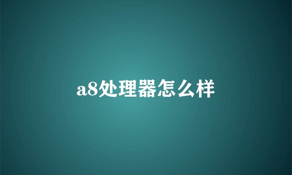 a8处理器怎么样