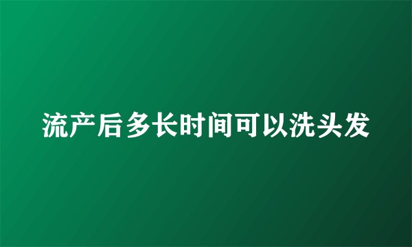 流产后多长时间可以洗头发