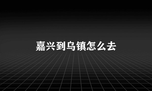 嘉兴到乌镇怎么去