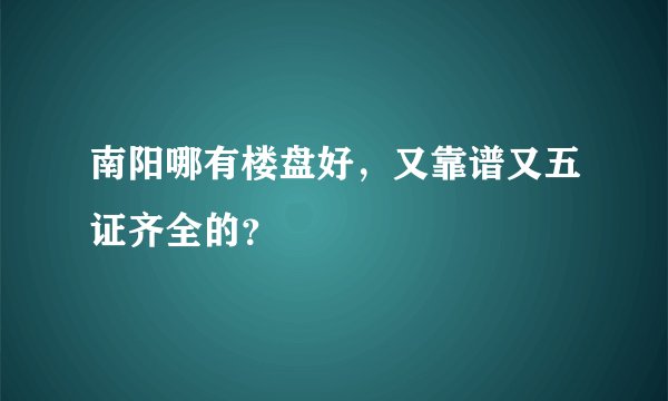 南阳哪有楼盘好，又靠谱又五证齐全的？