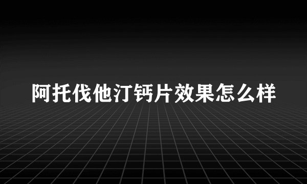 阿托伐他汀钙片效果怎么样