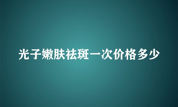 光子嫩肤祛斑一次价格多少