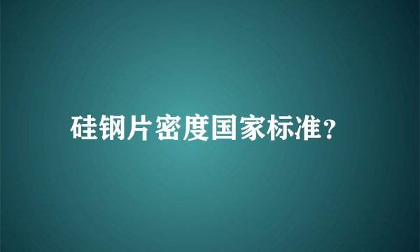 硅钢片密度国家标准？