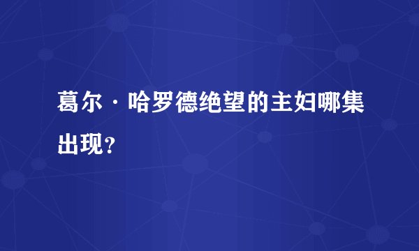 葛尔·哈罗德绝望的主妇哪集出现？